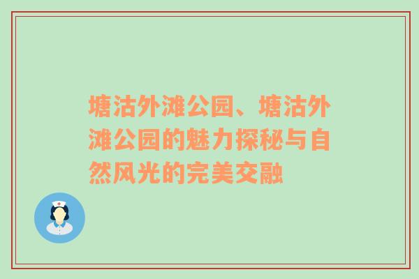 塘沽外滩公园、塘沽外滩公园的魅力探秘与自然风光的完美交融