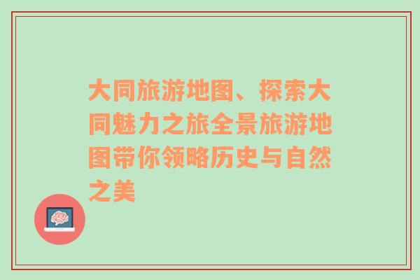 大同旅游地图、探索大同魅力之旅全景旅游地图带你领略历史与自然之美