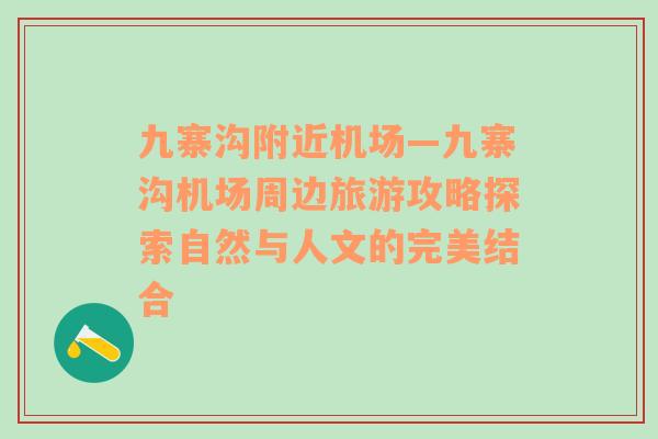 九寨沟附近机场—九寨沟机场周边旅游攻略探索自然与人文的完美结合