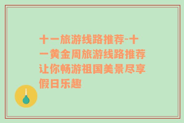 十一旅游线路推荐-十一黄金周旅游线路推荐让你畅游祖国美景尽享假日乐趣