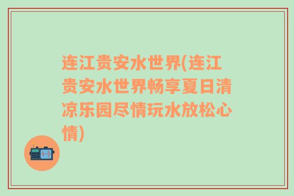 连江贵安水世界(连江贵安水世界畅享夏日清凉乐园尽情玩水放松心情)