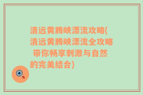 清远黄腾峡漂流攻略(清远黄腾峡漂流全攻略 带你畅享刺激与自然的完美结合)