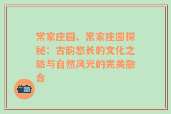 常家庄园、常家庄园探秘：古韵悠长的文化之旅与自然风光的完美融合