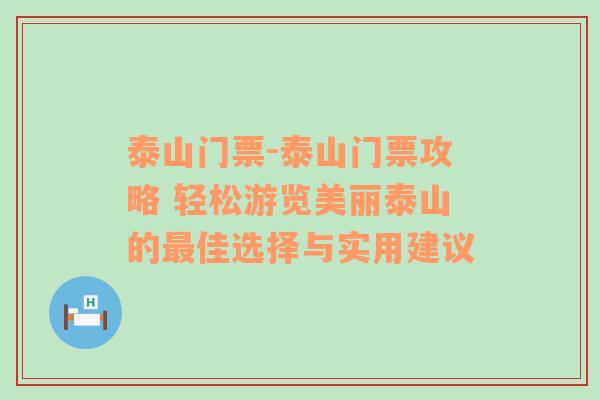 泰山门票-泰山门票攻略 轻松游览美丽泰山的最佳选择与实用建议