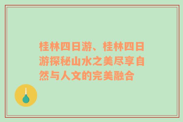 桂林四日游、桂林四日游探秘山水之美尽享自然与人文的完美融合