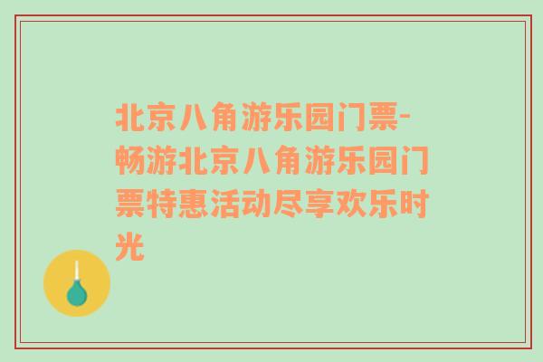 北京八角游乐园门票-畅游北京八角游乐园门票特惠活动尽享欢乐时光