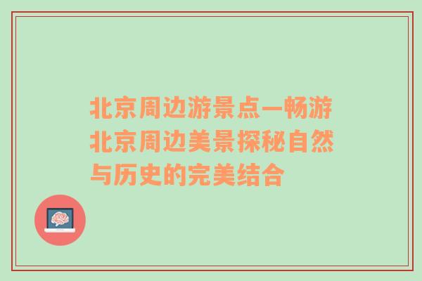 北京周边游景点—畅游北京周边美景探秘自然与历史的完美结合