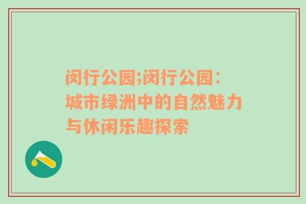 闵行公园;闵行公园：城市绿洲中的自然魅力与休闲乐趣探索