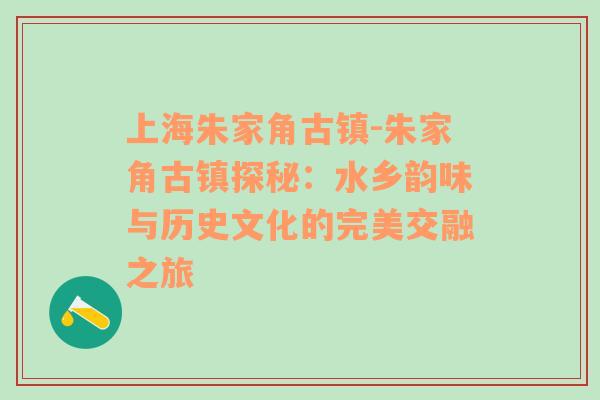 上海朱家角古镇-朱家角古镇探秘：水乡韵味与历史文化的完美交融之旅