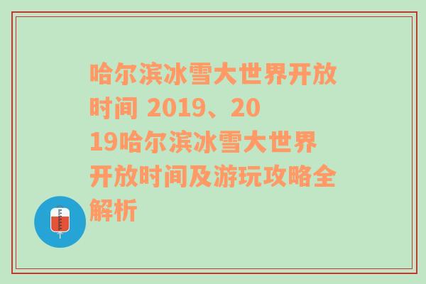 哈尔滨冰雪大世界开放时间 2019、2019哈尔滨冰雪大世界开放时间及游玩攻略全解析