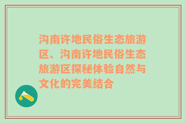 沟南许地民俗生态旅游区、沟南许地民俗生态旅游区探秘体验自然与文化的完美结合