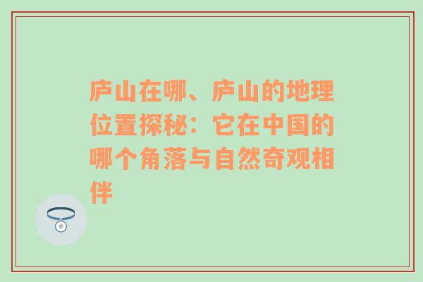 庐山在哪、庐山的地理位置探秘：它在中国的哪个角落与自然奇观相伴