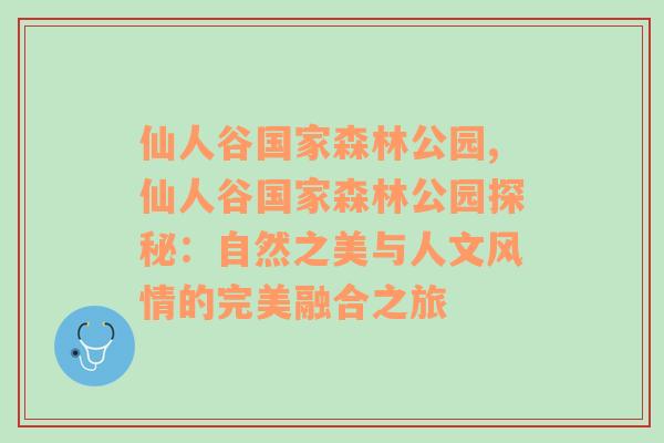 仙人谷国家森林公园,仙人谷国家森林公园探秘：自然之美与人文风情的完美融合之旅