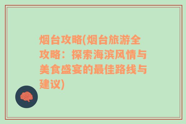 烟台攻略(烟台旅游全攻略：探索海滨风情与美食盛宴的最佳路线与建议)