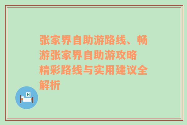 张家界自助游路线、畅游张家界自助游攻略 精彩路线与实用建议全解析