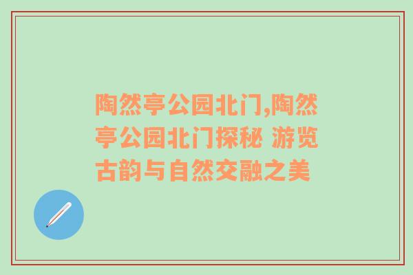 陶然亭公园北门,陶然亭公园北门探秘 游览古韵与自然交融之美