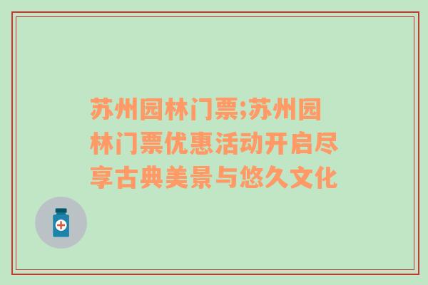 苏州园林门票;苏州园林门票优惠活动开启尽享古典美景与悠久文化