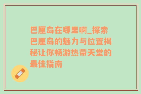 巴厘岛在哪里啊_探索巴厘岛的魅力与位置揭秘让你畅游热带天堂的最佳指南