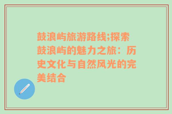 鼓浪屿旅游路线;探索鼓浪屿的魅力之旅：历史文化与自然风光的完美结合