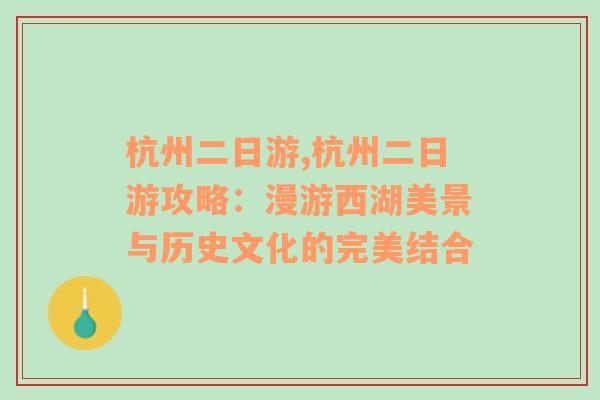 杭州二日游,杭州二日游攻略：漫游西湖美景与历史文化的完美结合