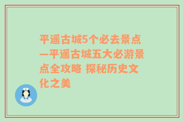 平遥古城5个必去景点—平遥古城五大必游景点全攻略 探秘历史文化之美