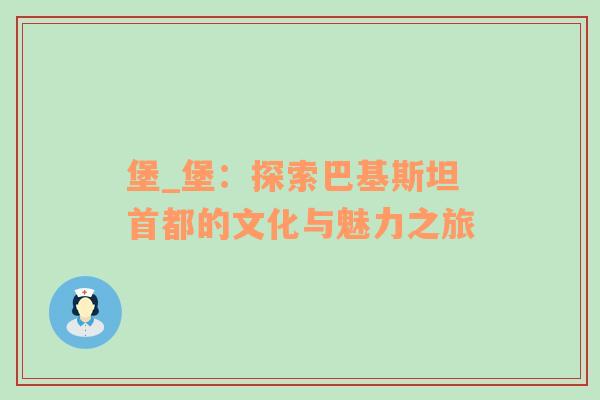 堡_堡：探索巴基斯坦首都的文化与魅力之旅