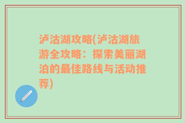 泸沽湖攻略(泸沽湖旅游全攻略：探索美丽湖泊的最佳路线与活动推荐)