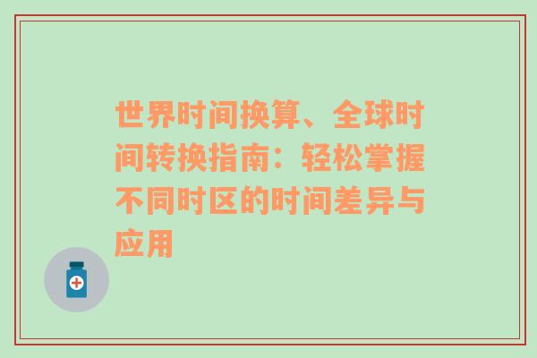 世界时间换算、全球时间转换指南：轻松掌握不同时区的时间差异与应用