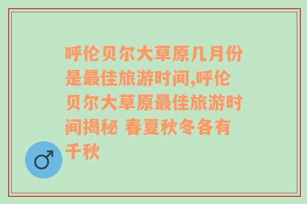 呼伦贝尔大草原几月份是最佳旅游时间,呼伦贝尔大草原最佳旅游时间揭秘 春夏秋冬各有千秋