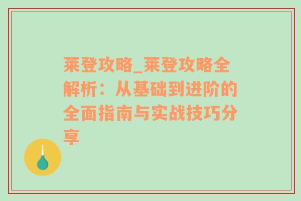 莱登攻略_莱登攻略全解析：从基础到进阶的全面指南与实战技巧分享