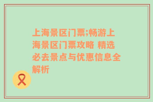 上海景区门票;畅游上海景区门票攻略 精选必去景点与优惠信息全解析