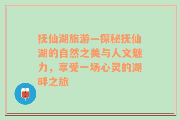 抚仙湖旅游—探秘抚仙湖的自然之美与人文魅力，享受一场心灵的湖畔之旅