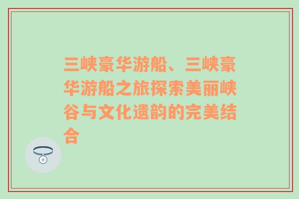 三峡豪华游船、三峡豪华游船之旅探索美丽峡谷与文化遗韵的完美结合