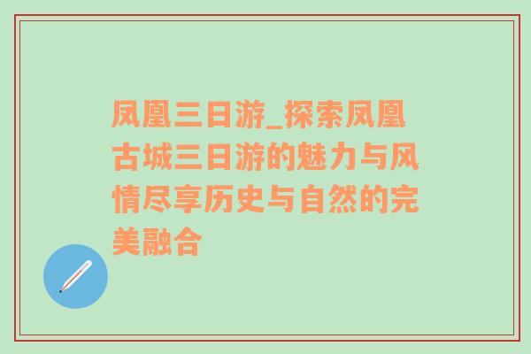 凤凰三日游_探索凤凰古城三日游的魅力与风情尽享历史与自然的完美融合