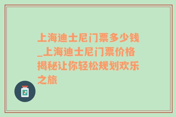 上海迪士尼门票多少钱_上海迪士尼门票价格揭秘让你轻松规划欢乐之旅