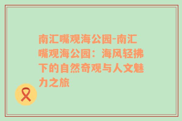 南汇嘴观海公园-南汇嘴观海公园：海风轻拂下的自然奇观与人文魅力之旅