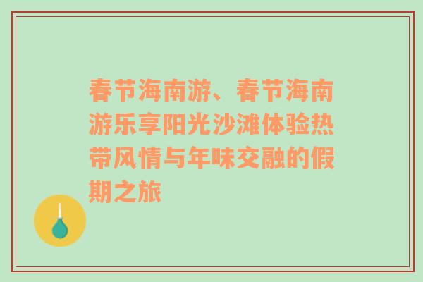 春节海南游、春节海南游乐享阳光沙滩体验热带风情与年味交融的假期之旅