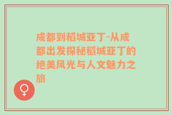 成都到稻城亚丁-从成都出发探秘稻城亚丁的绝美风光与人文魅力之旅