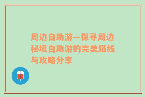 周边自助游—探寻周边秘境自助游的完美路线与攻略分享