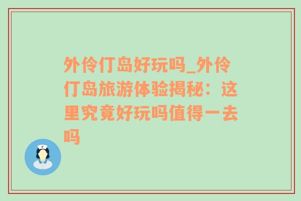 外伶仃岛好玩吗_外伶仃岛旅游体验揭秘：这里究竟好玩吗值得一去吗