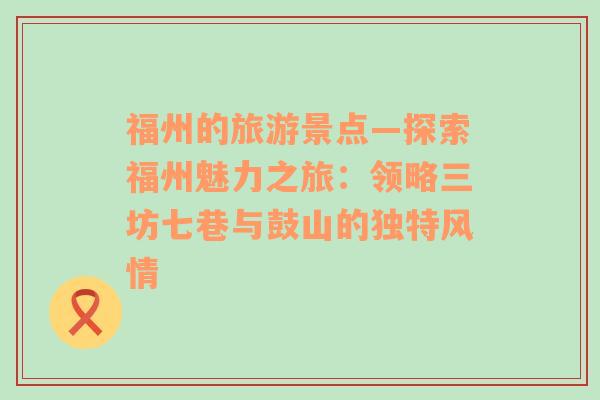 福州的旅游景点—探索福州魅力之旅：领略三坊七巷与鼓山的独特风情