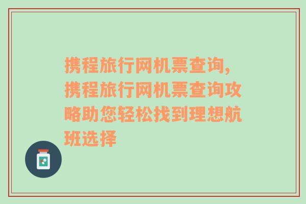 携程旅行网机票查询,携程旅行网机票查询攻略助您轻松找到理想航班选择