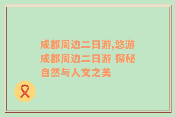 成都周边二日游,悠游成都周边二日游 探秘自然与人文之美