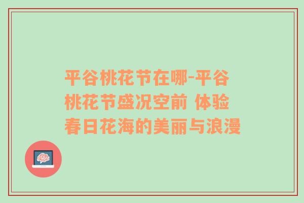 平谷桃花节在哪-平谷桃花节盛况空前 体验春日花海的美丽与浪漫