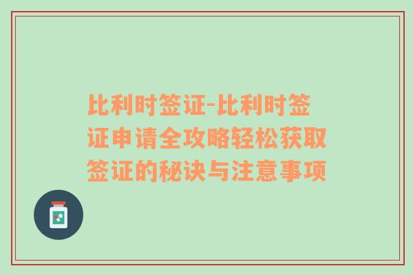 比利时签证-比利时签证申请全攻略轻松获取签证的秘诀与注意事项