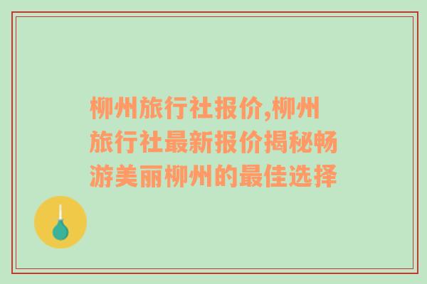 柳州旅行社报价,柳州旅行社最新报价揭秘畅游美丽柳州的最佳选择