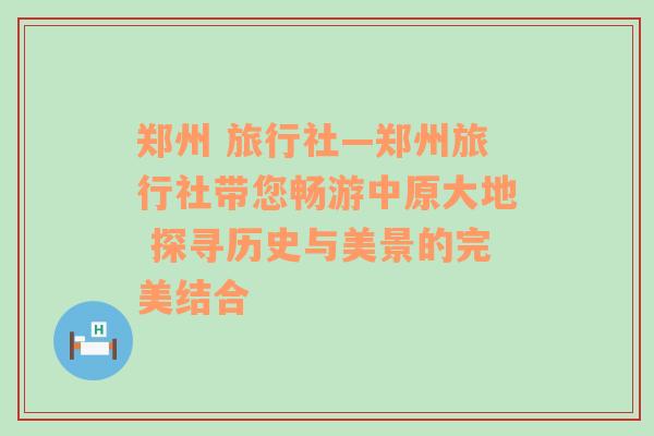 郑州 旅行社—郑州旅行社带您畅游中原大地 探寻历史与美景的完美结合