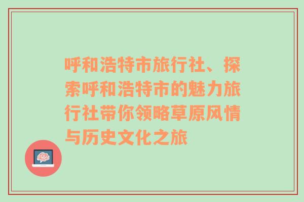 呼和浩特市旅行社、探索呼和浩特市的魅力旅行社带你领略草原风情与历史文化之旅