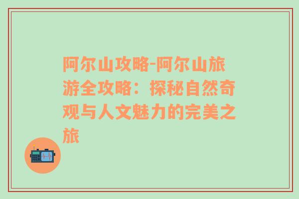 阿尔山攻略-阿尔山旅游全攻略：探秘自然奇观与人文魅力的完美之旅