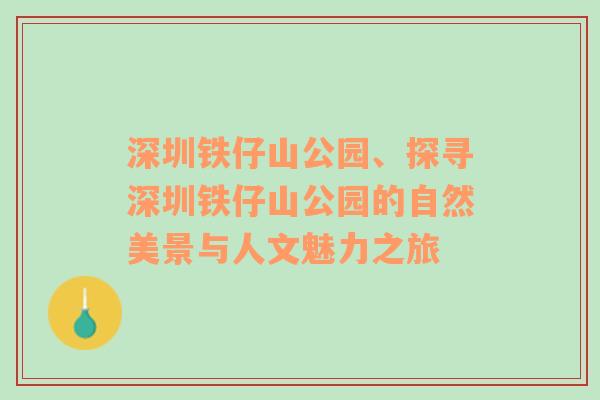 深圳铁仔山公园、探寻深圳铁仔山公园的自然美景与人文魅力之旅